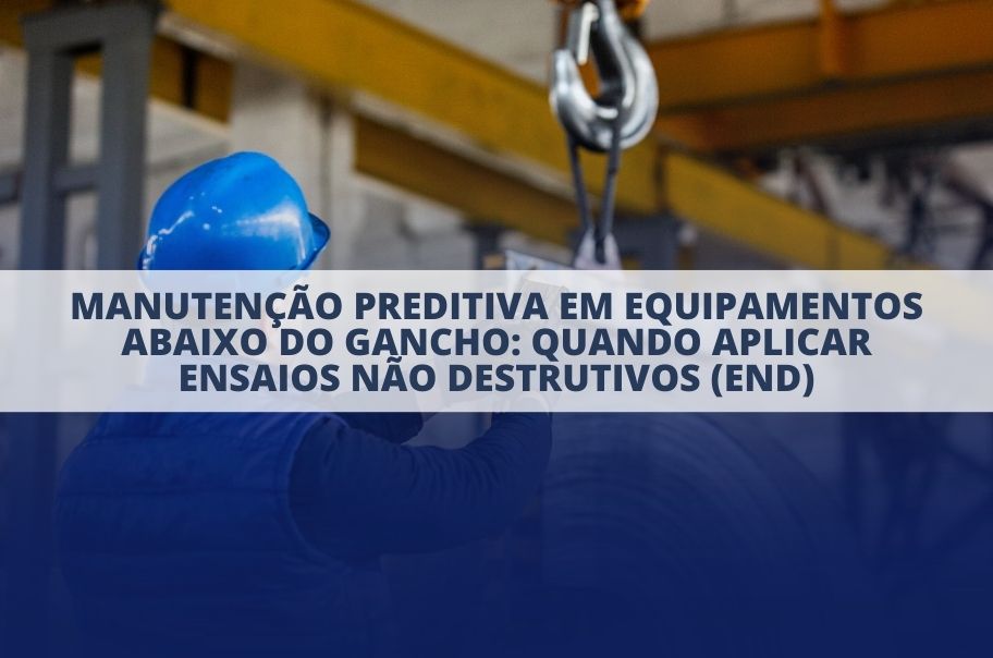 Manutenção preditiva em equipamentos abaixo do gancho: quando aplicar ensaios não destrutivos (END)