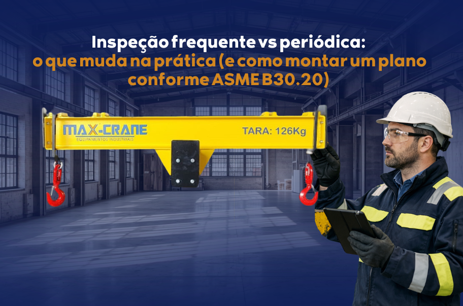 Inspeção frequente vs periódica: o que muda na prática (e como montar um plano conforme ASME B30.20)