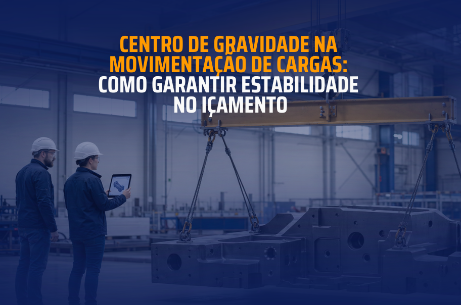 Centro de gravidade na movimentação de cargas: como garantir estabilidade no içamento